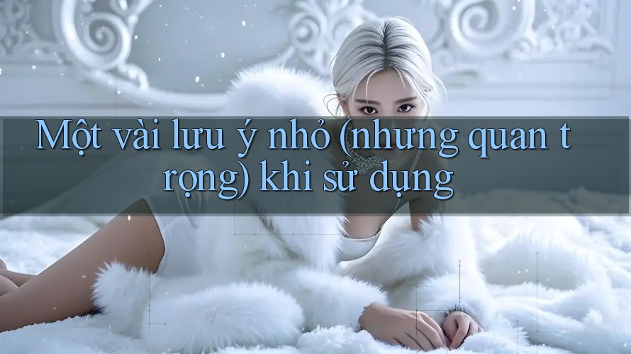 Một vài lưu ý nhỏ (nhưng quan trọng) khi sử dụng Một vài lưu ý nhỏ (nhưng quan trọng) khi sử dụng