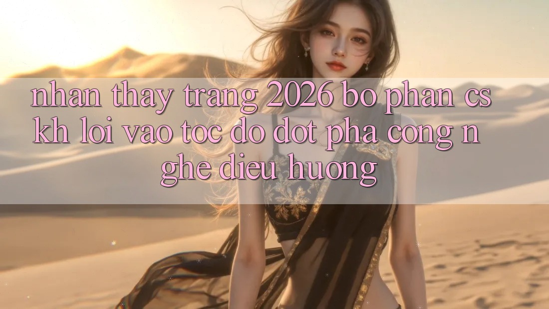 Nhận thấy Trang 2026 Bộ phận CSKH Lối Vào Tốc độ: Đột phá công nghệ điều hướng Nhận thấy Trang 2026 Bộ phận CSKH Lối Vào Tốc độ: Đột phá công nghệ điều hướng
