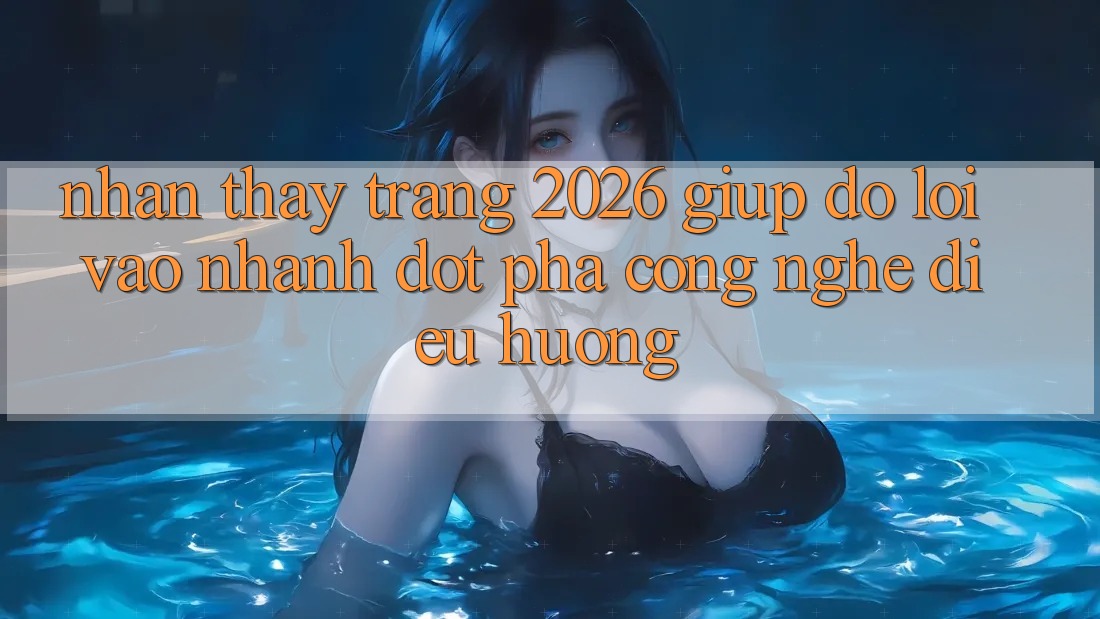 Nhận thấy Trang 2026 Giúp đỡ Lối Vào Nhanh: Đột phá công nghệ điều hướng Nhận thấy Trang 2026 Giúp đỡ Lối Vào Nhanh: Đột phá công nghệ điều hướng
