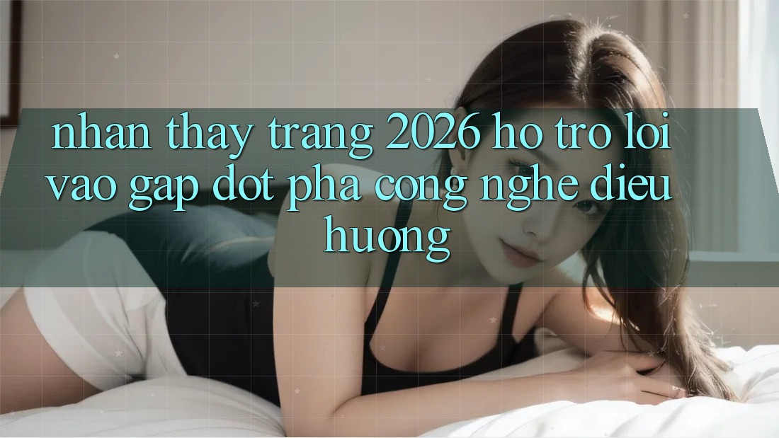 Nhận thấy Trang 2026 Hỗ Trợ Lối Vào Gấp: Đột phá công nghệ điều hướng Nhận thấy Trang 2026 Hỗ Trợ Lối Vào Gấp: Đột phá công nghệ điều hướng