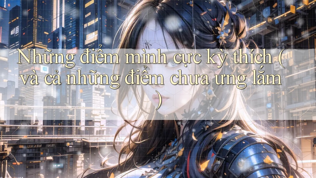Những điểm mình cực kỳ thích (và cả những điểm chưa ưng lắm) Những điểm mình cực kỳ thích (và cả những điểm chưa ưng lắm)