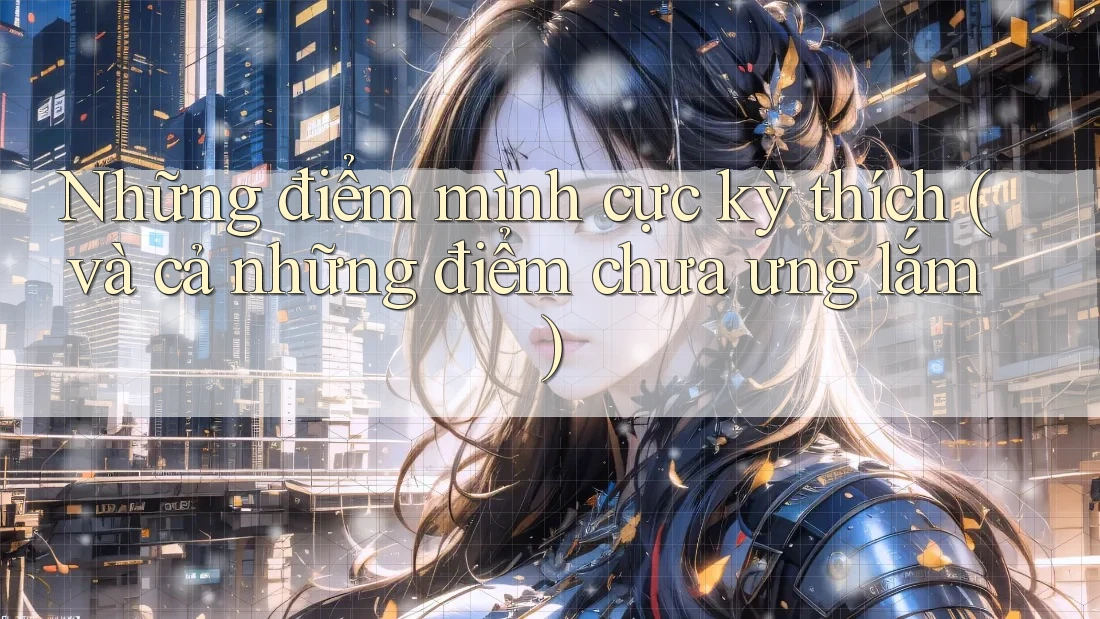 Những điểm mình cực kỳ thích (và cả những điểm chưa ưng lắm)