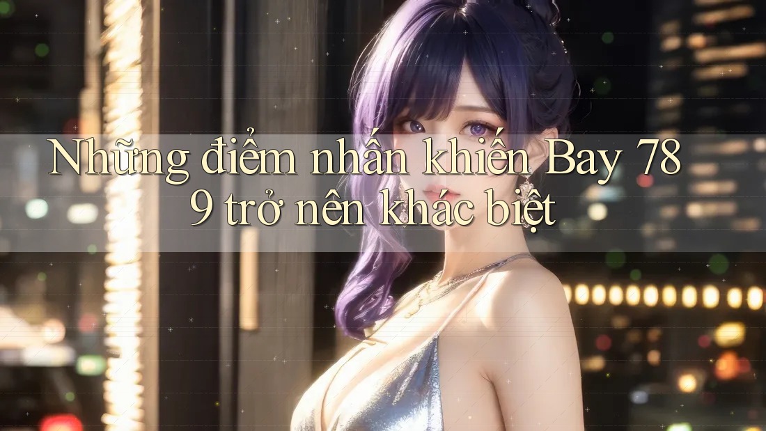 Những điểm nhấn khiến Bay 789 trở nên khác biệt Những điểm nhấn khiến Bay 789 trở nên khác biệt