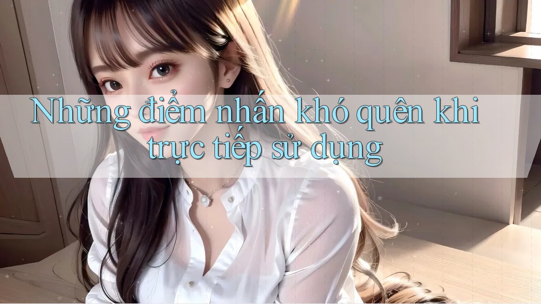 Những điểm nhấn khó quên khi trực tiếp sử dụng