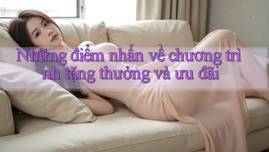 Những điểm nhấn về chương trình tặng thưởng và ưu đãi