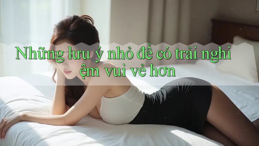 Những lưu ý nhỏ để có trải nghiệm vui vẻ hơn Những lưu ý nhỏ để có trải nghiệm vui vẻ hơn