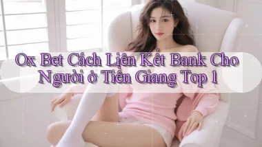 ox bet cách liên kết bank cho người ở Tiền Giang top 1