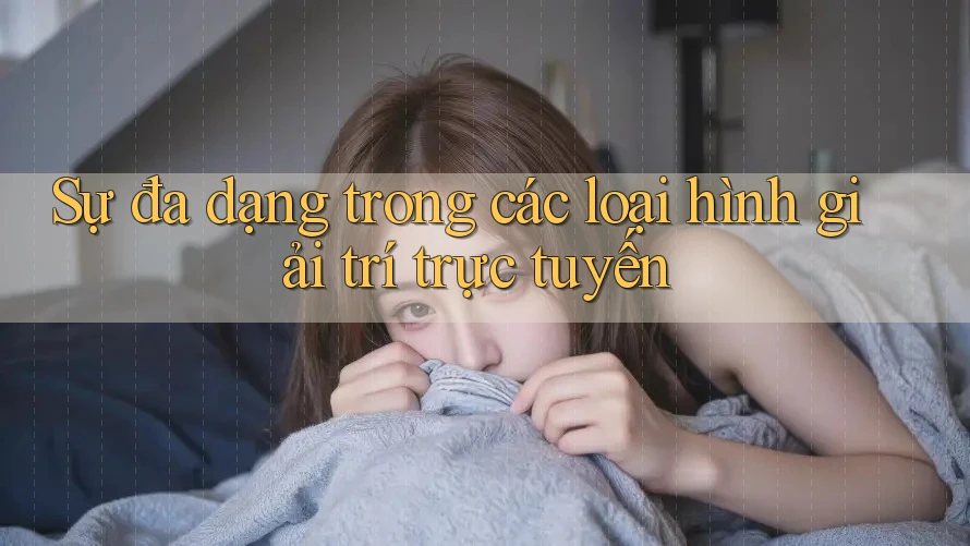 Sự đa dạng trong các loại hình giải trí trực tuyến