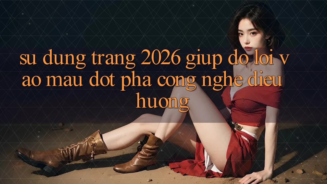 Sử dụng Trang 2026 Giúp đỡ Lối Vào Mau: Đột phá công nghệ điều hướng