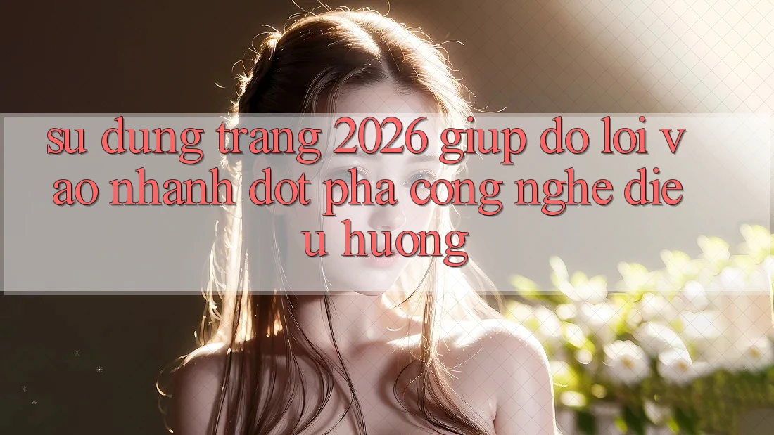 Sử dụng Trang 2026 Giúp đỡ Lối Vào Nhanh: Đột phá công nghệ điều hướng