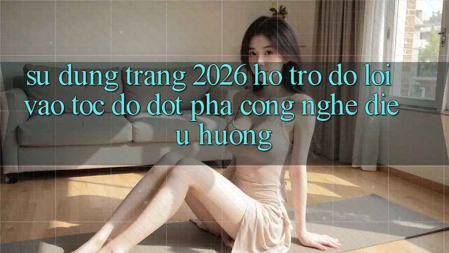 Sử dụng Trang 2026 Hỗ trợ đỡ Lối Vào Tốc độ: Đột phá công nghệ điều hướng