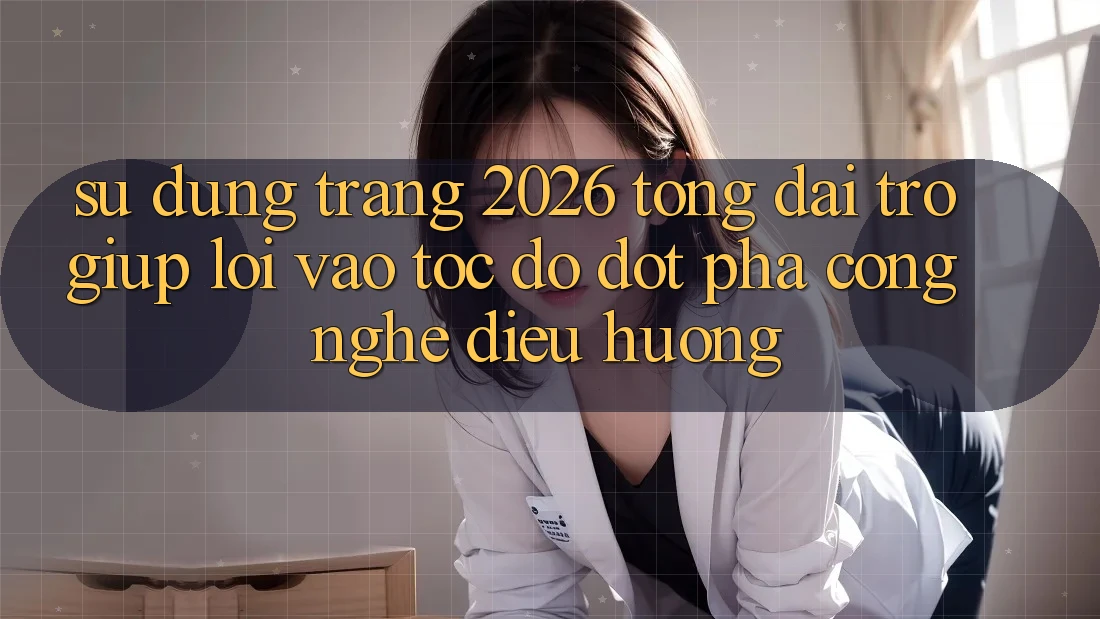 Sử dụng Trang 2026 Tổng đài trợ giúp Lối Vào Tốc độ: Đột phá công nghệ điều hướng