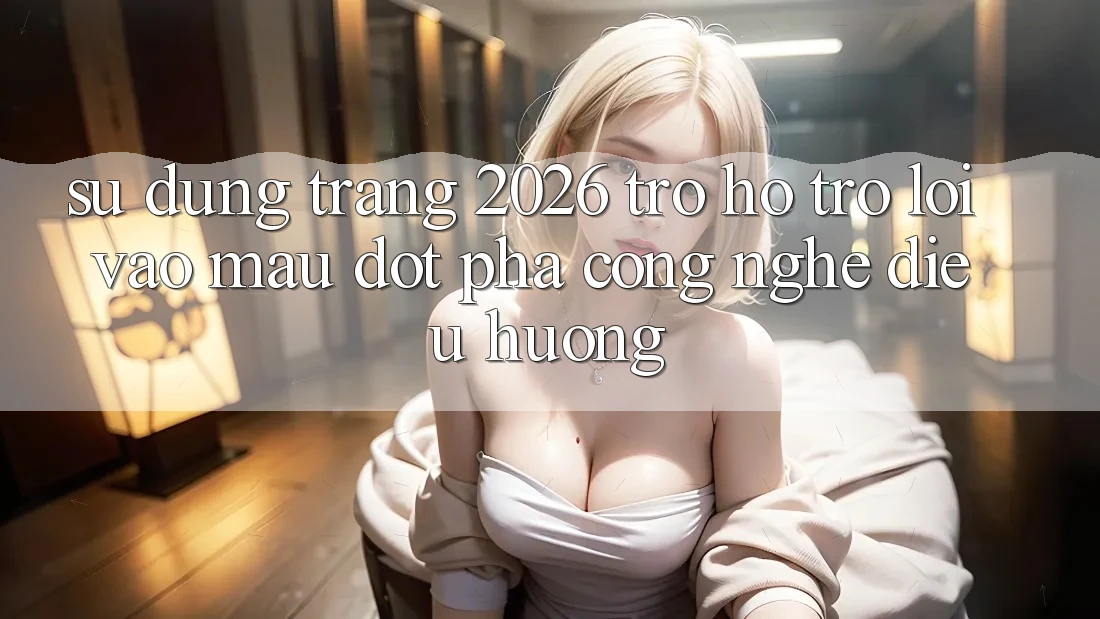 Sử dụng Trang 2026 Trợ hỗ trợ Lối Vào Mau: Đột phá công nghệ điều hướng