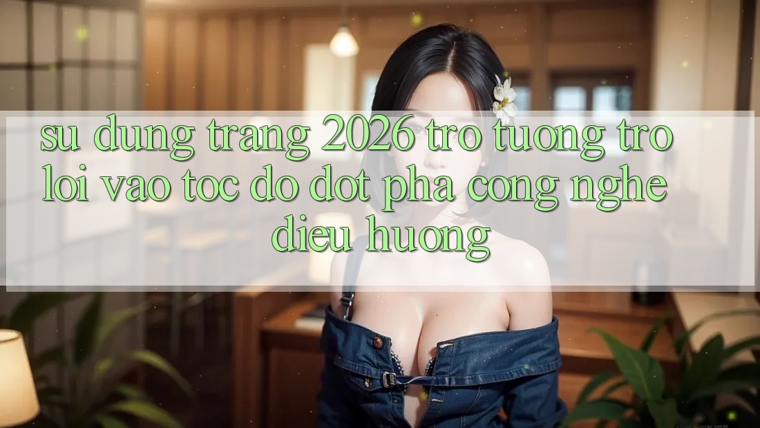 Sử dụng Trang 2026 Trợ tương trợ Lối Vào Tốc độ: Đột phá công nghệ điều hướng