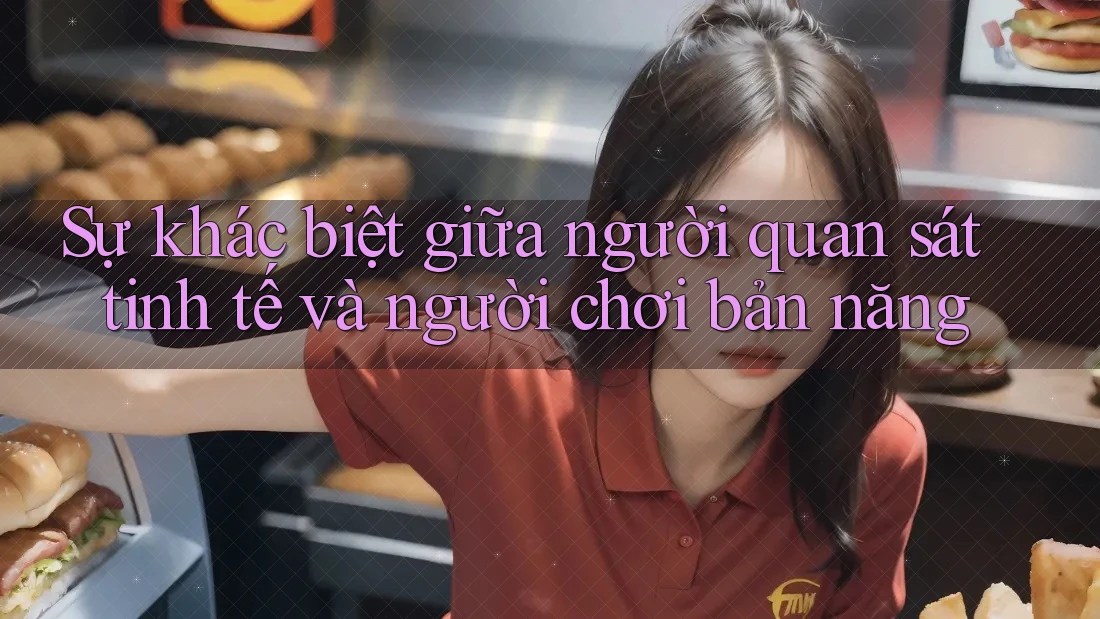 Sự khác biệt giữa người quan sát tinh tế và người chơi bản năng Sự khác biệt giữa người quan sát tinh tế và người chơi bản năng