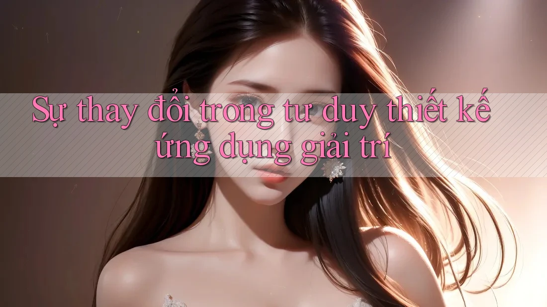 Sự thay đổi trong tư duy thiết kế ứng dụng giải trí