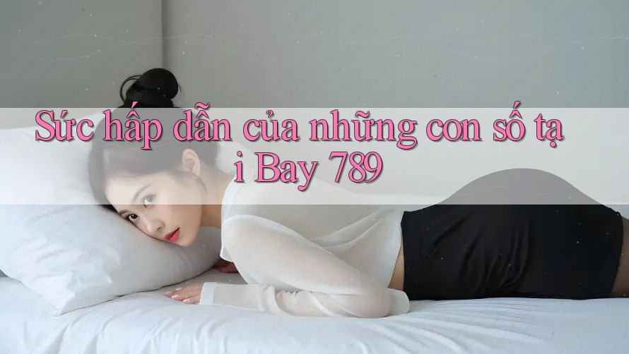 Sức hấp dẫn của những con số tại Bay 789