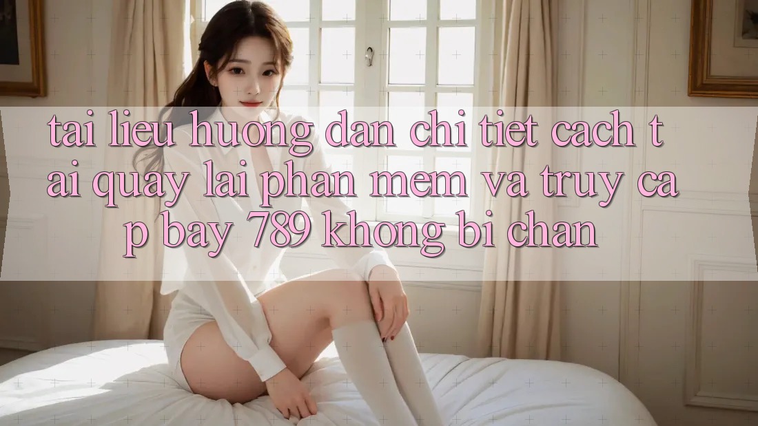 Tài liệu hướng dẫn chi tiết cách tải quay lại phần mềm và truy cập bay 789 không bị chặn