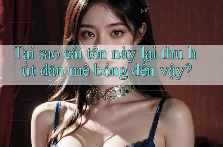 Tại sao cái tên này lại thu hút dân mê bóng đến vậy?