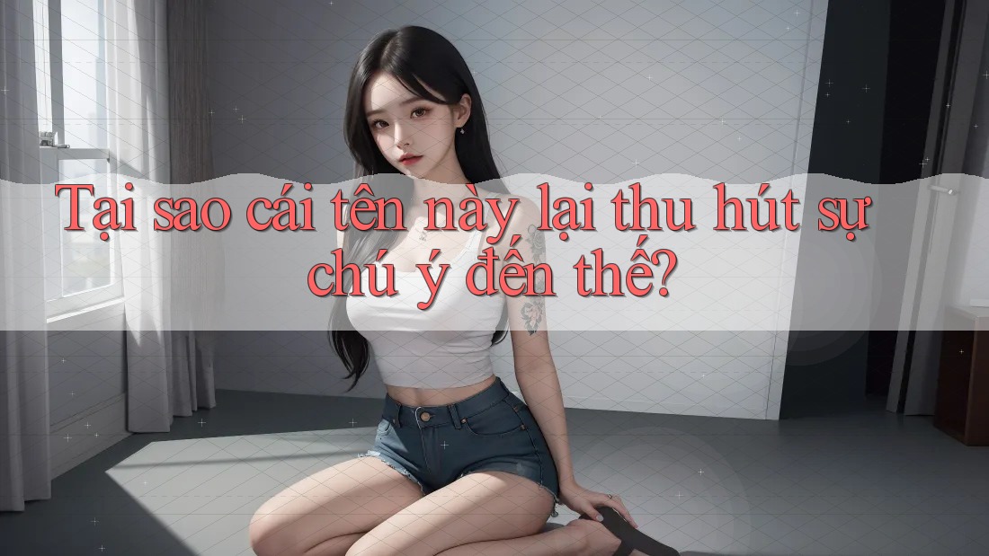 Tại sao cái tên này lại thu hút sự chú ý đến thế?