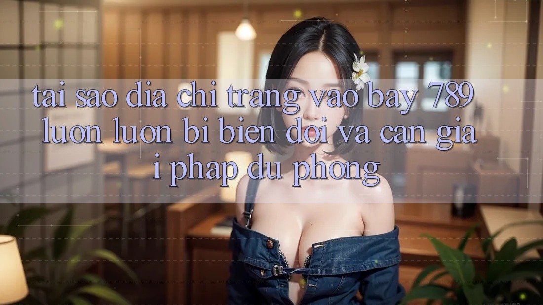 Tại sao địa chỉ trang vào bay 789 luôn luôn bị biến đổi và cần giải pháp dự phòng?