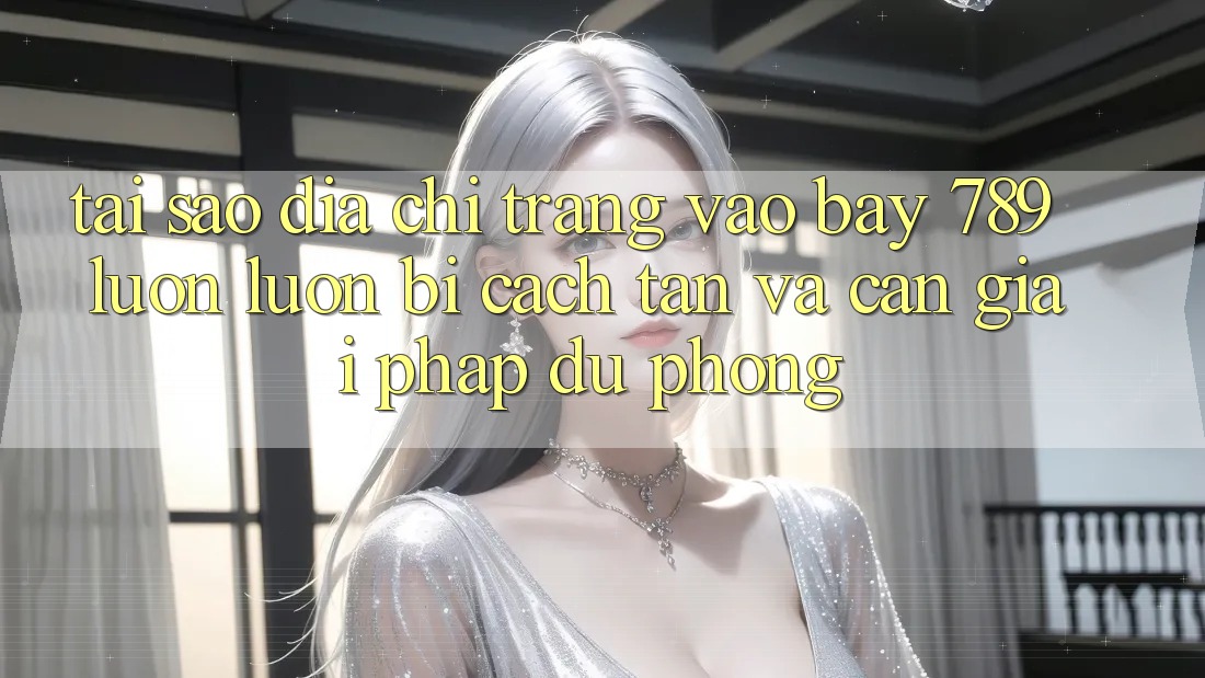 Tại sao địa chỉ trang vào bay 789 luôn luôn bị cách tân và cần giải pháp dự phòng?