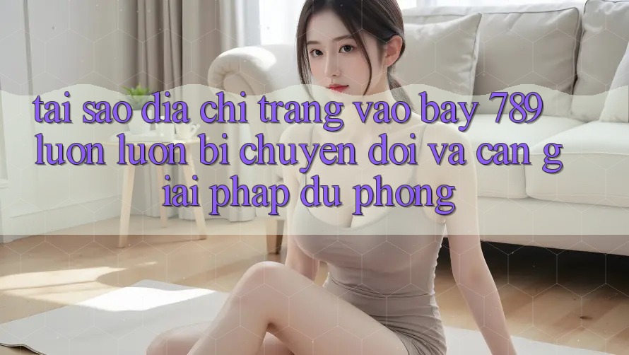 Tại sao địa chỉ trang vào bay 789 luôn luôn bị chuyển đổi và cần giải pháp dự phòng?