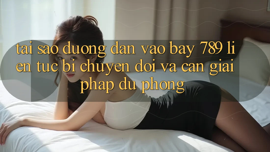 Tại sao đường dẫn vào bay 789 liên tục bị chuyển đổi và cần giải pháp dự phòng?