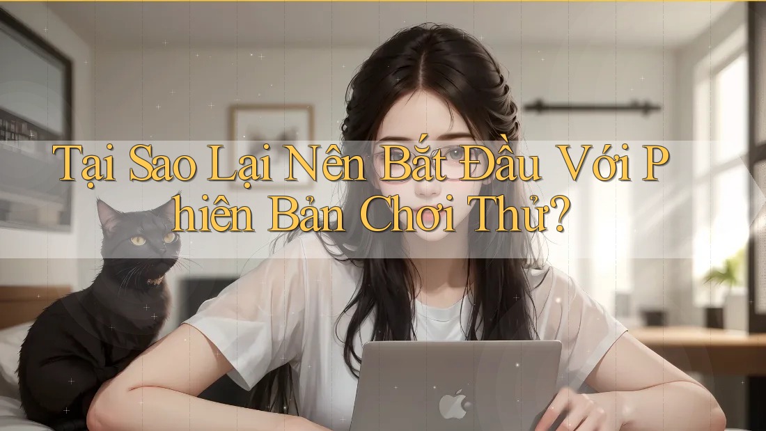 Tại Sao Lại Nên Bắt Đầu Với Phiên Bản Chơi Thử?