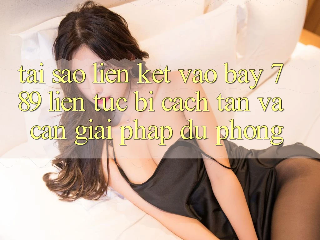 Tại sao liên kết vào bay 789 liên tục bị cách tân và cần giải pháp dự phòng?