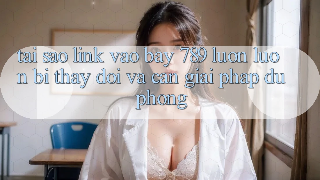 Tại sao link vào bay 789 luôn luôn bị thay đổi và cần giải pháp dự phòng? Tại sao link vào bay 789 luôn luôn bị thay đổi và cần giải pháp dự phòng?