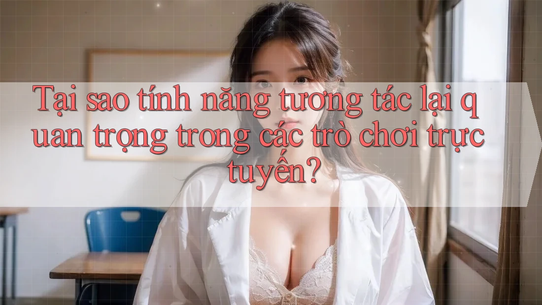 Tại sao tính năng tương tác lại quan trọng trong các trò chơi trực tuyến? Tại sao tính năng tương tác lại quan trọng trong các trò chơi trực tuyến?