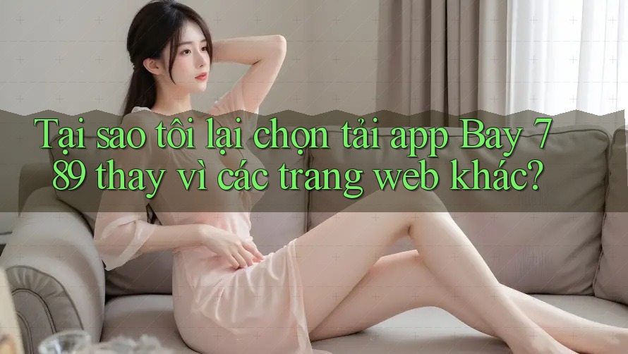 Tại sao tôi lại chọn tải app Bay 789 thay vì các trang web khác? Tại sao tôi lại chọn tải app Bay 789 thay vì các trang web khác?