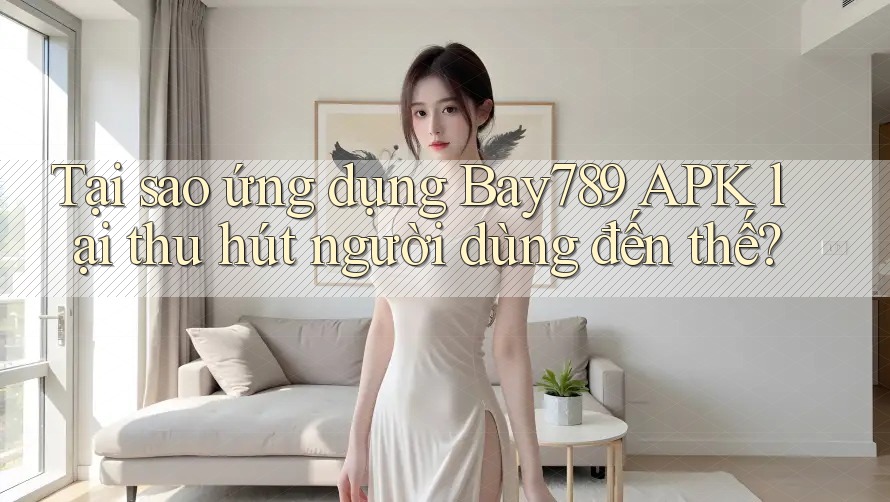 Tại sao ứng dụng Bay789 APK lại thu hút người dùng đến thế? Tại sao ứng dụng Bay789 APK lại thu hút người dùng đến thế?