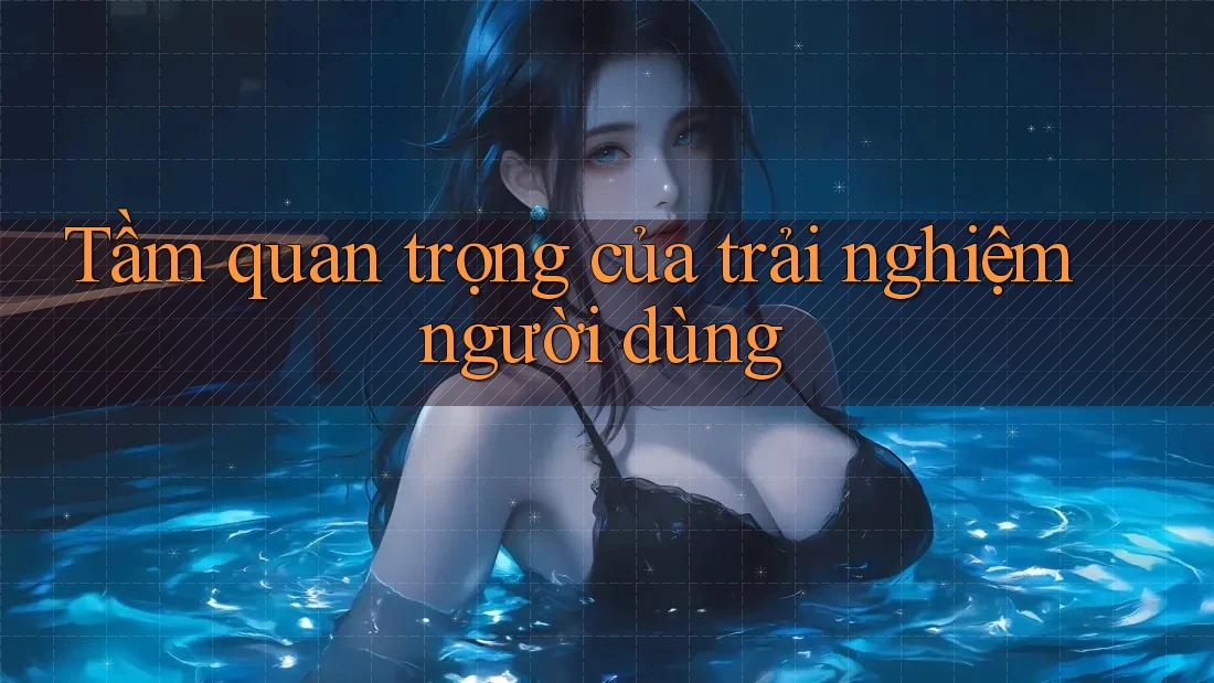 Tầm quan trọng của trải nghiệm người dùng