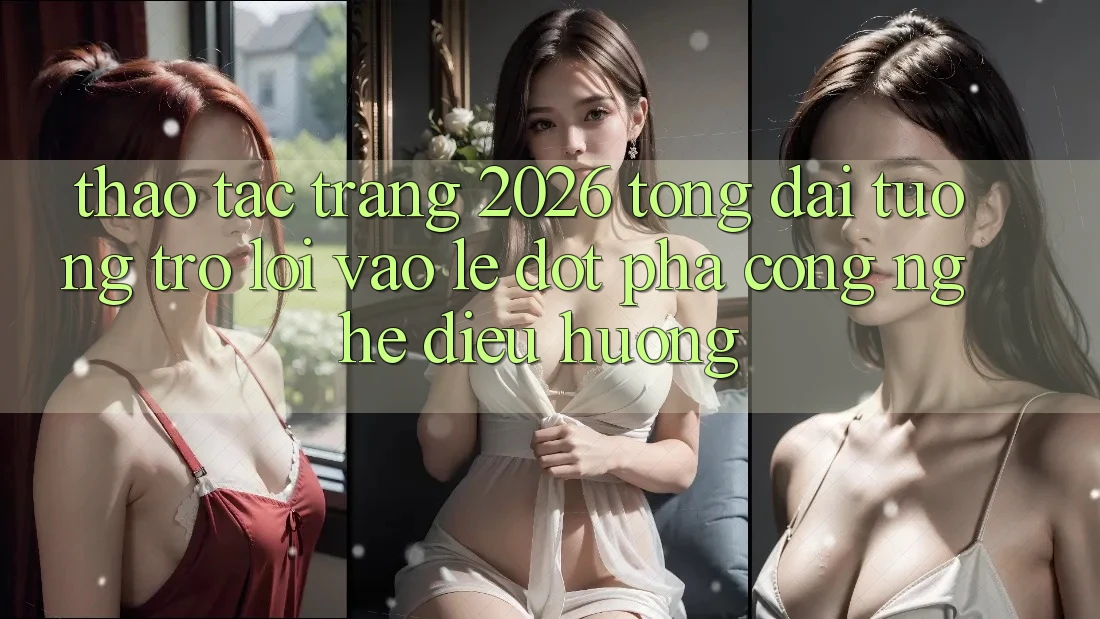 Thao tác Trang 2026 Tổng đài tương trợ Lối Vào Lẹ: Đột phá công nghệ điều hướng