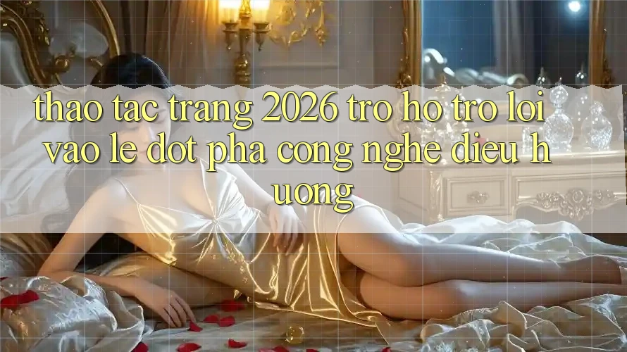 Thao tác Trang 2026 Trợ hỗ trợ Lối Vào Lẹ: Đột phá công nghệ điều hướng