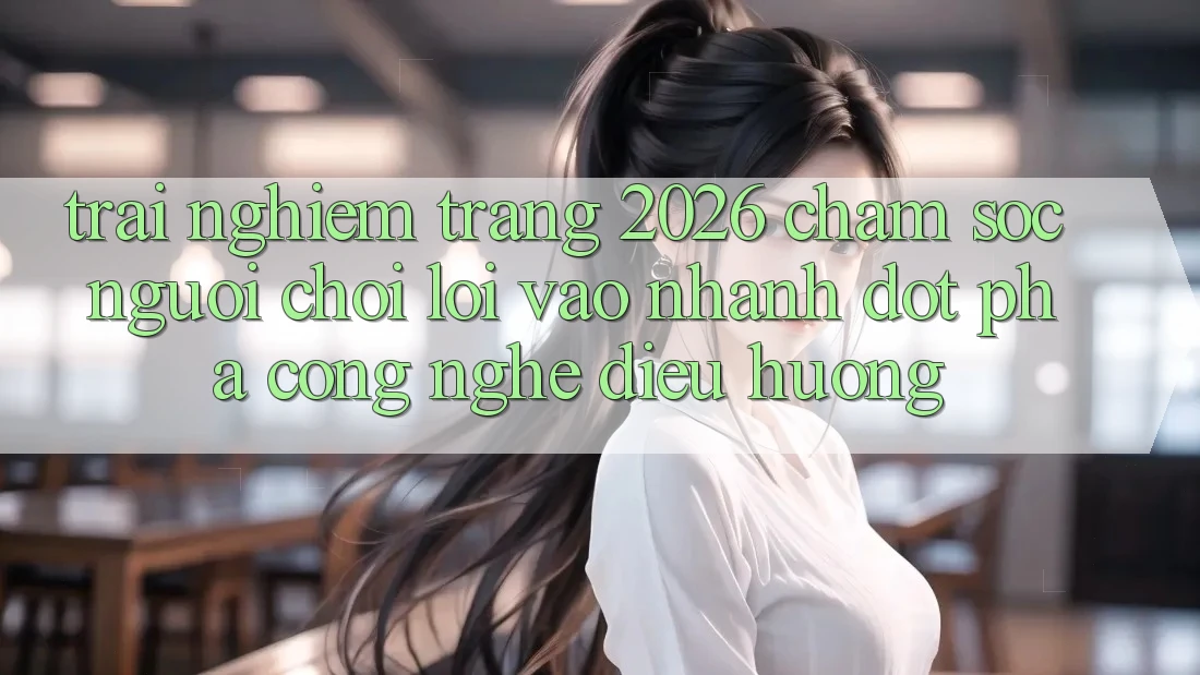 Trải nghiệm Trang 2026 Chăm sóc người chơi Lối Vào Nhanh: Đột phá công nghệ điều hướng Trải nghiệm Trang 2026 Chăm sóc người chơi Lối Vào Nhanh: Đột phá công nghệ điều hướng