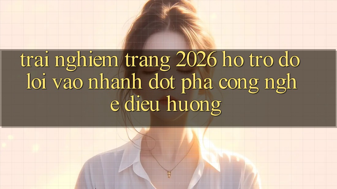 Trải nghiệm Trang 2026 Hỗ trợ đỡ Lối Vào Nhanh: Đột phá công nghệ điều hướng