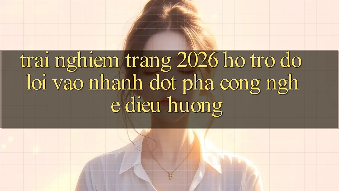 Trải nghiệm Trang 2026 Hỗ trợ đỡ Lối Vào Nhanh: Đột phá công nghệ điều hướng