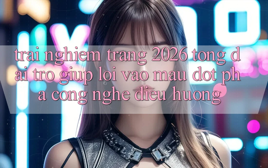 Trải nghiệm Trang 2026 Tổng đài trợ giúp Lối Vào Mau: Đột phá công nghệ điều hướng