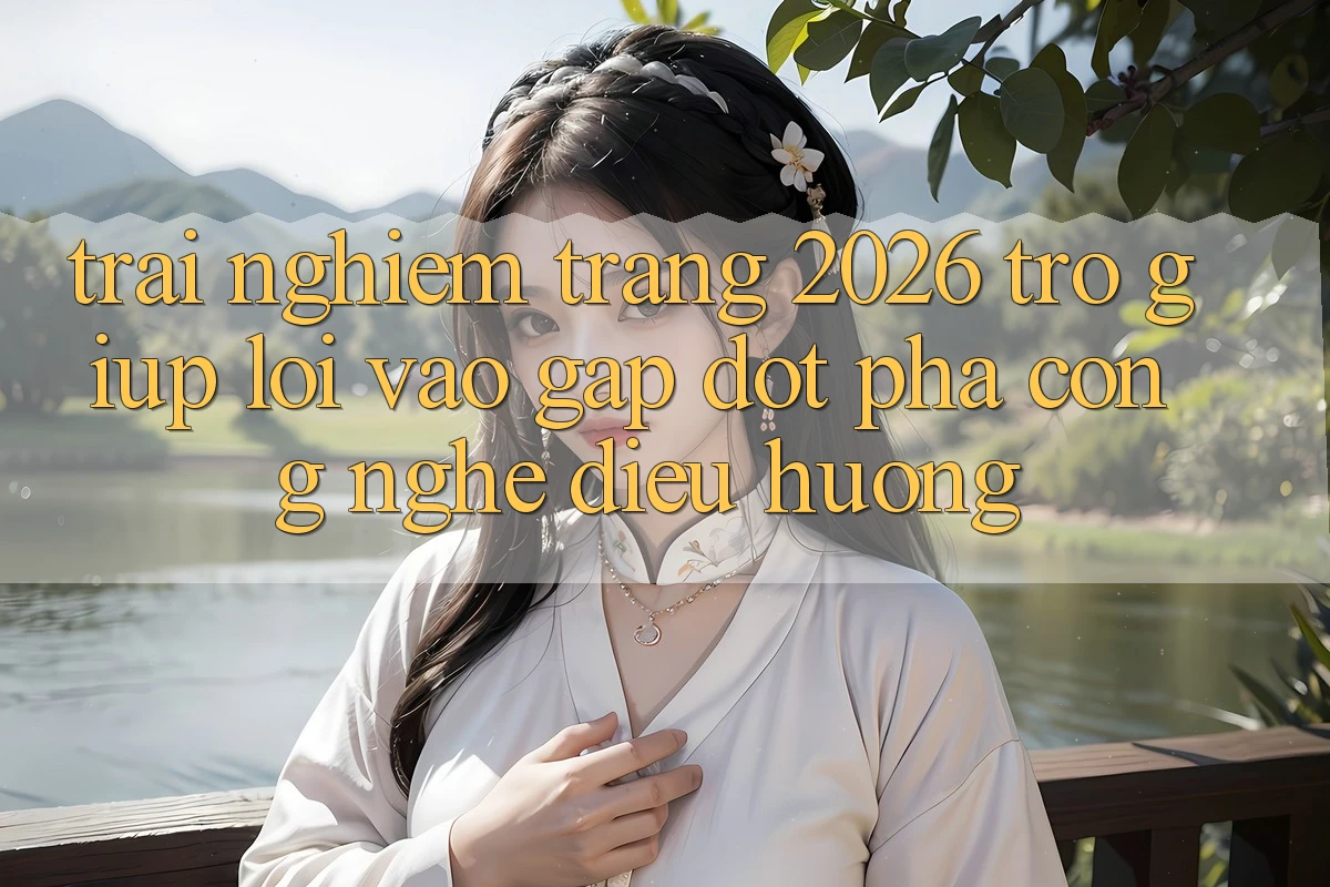 Trải nghiệm Trang 2026 Trợ giúp Lối Vào Gấp: Đột phá công nghệ điều hướng