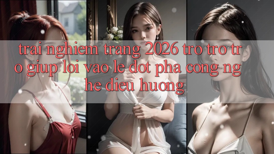 Trải nghiệm Trang 2026 Trợ trợ trợ giúp Lối Vào Lẹ: Đột phá công nghệ điều hướng