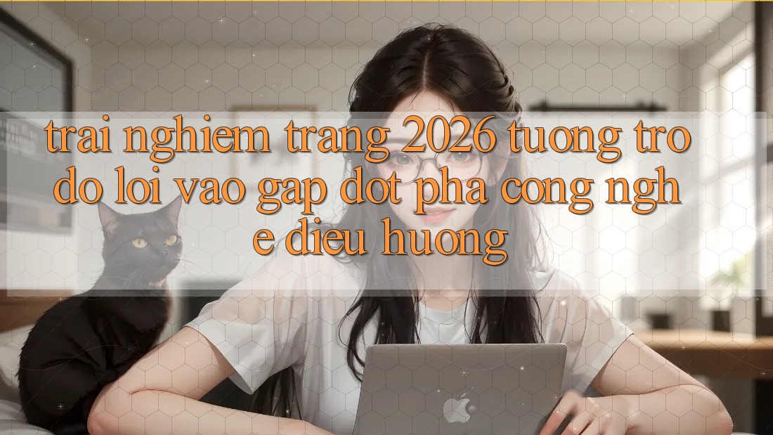Trải nghiệm Trang 2026 Tương trợ đỡ Lối Vào Gấp: Đột phá công nghệ điều hướng Trải nghiệm Trang 2026 Tương trợ đỡ Lối Vào Gấp: Đột phá công nghệ điều hướng