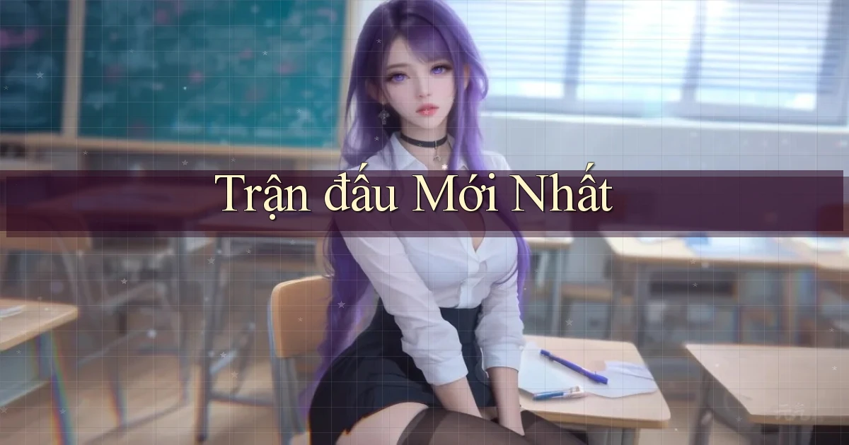 Trận đấu Mới nhất