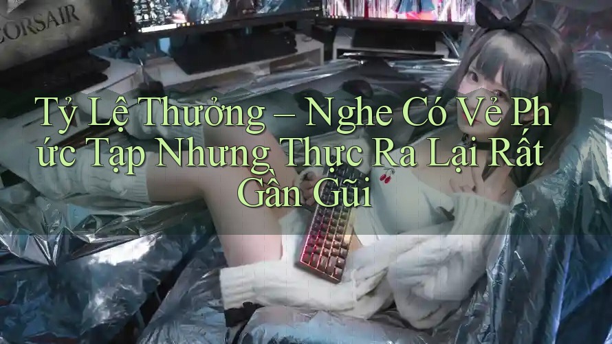 Tỷ Lệ Thưởng – Nghe Có Vẻ Phức Tạp Nhưng Thực Ra Lại Rất Gần Gũi
