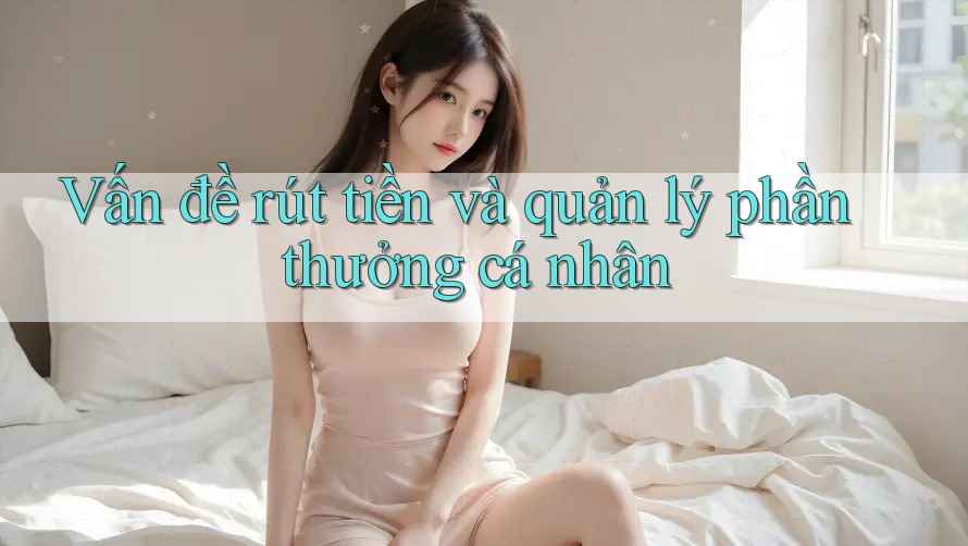 Vấn đề rút tiền và quản lý phần thưởng cá nhân