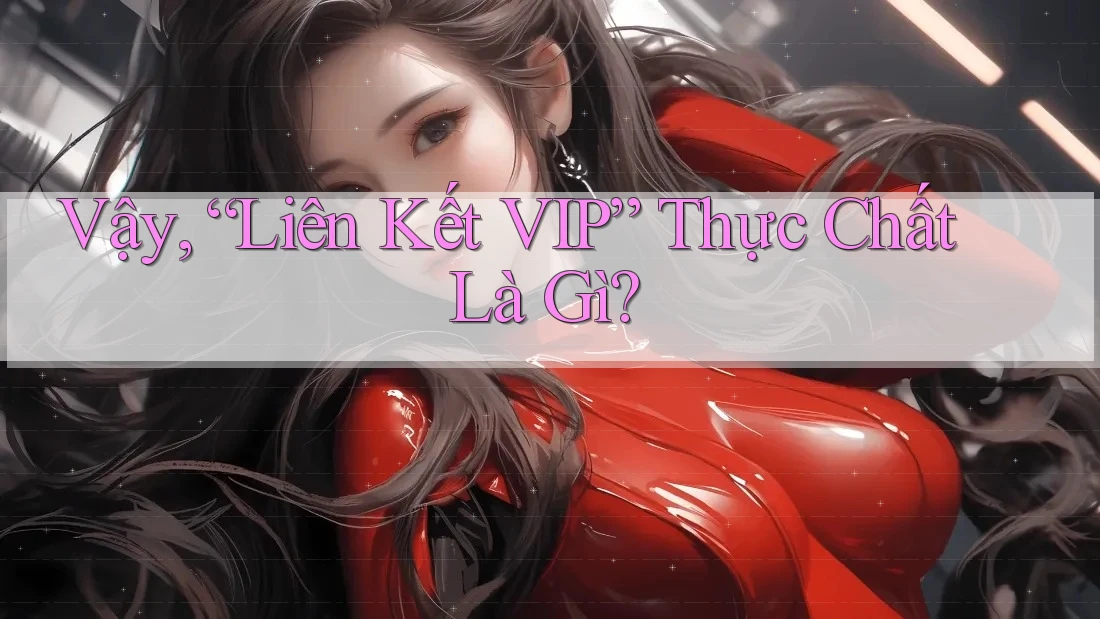 Vậy, “Liên Kết VIP” Thực Chất Là Gì? Vậy, “Liên Kết VIP” Thực Chất Là Gì?